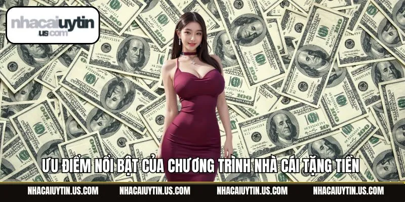 Ưu điểm nổi bật của chương trình nhà cái tặng tiền 