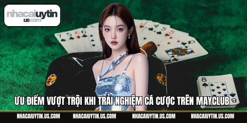 Ưu điểm vượt trội khi trải nghiệm cá cược trên MayClub 