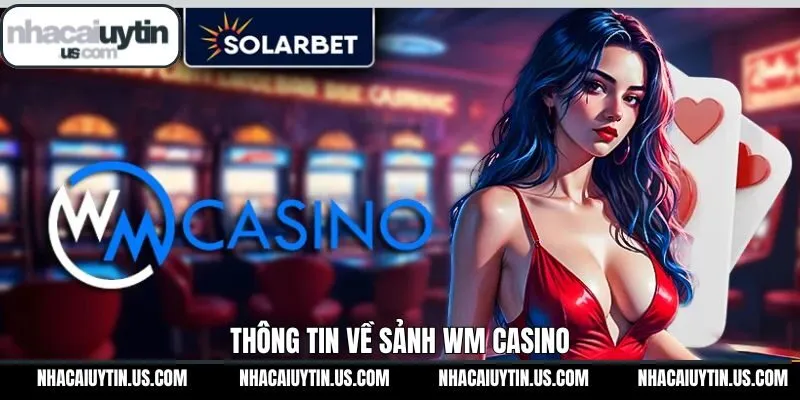 Thông tin tổng quan liên quan đến sảnh casino WM