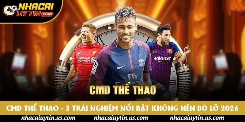 CMD Thể Thao - 3 Trải Nghiệm Nổi Bật Không Nên Bỏ Lỡ 2026