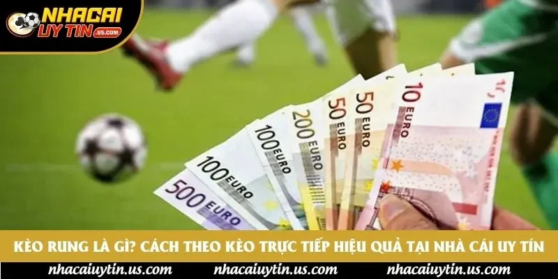 Kèo Rung Là Gì? Cách Theo Kèo Trực Tiếp Hiệu Quả Tại Nhà Cái Uy Tín