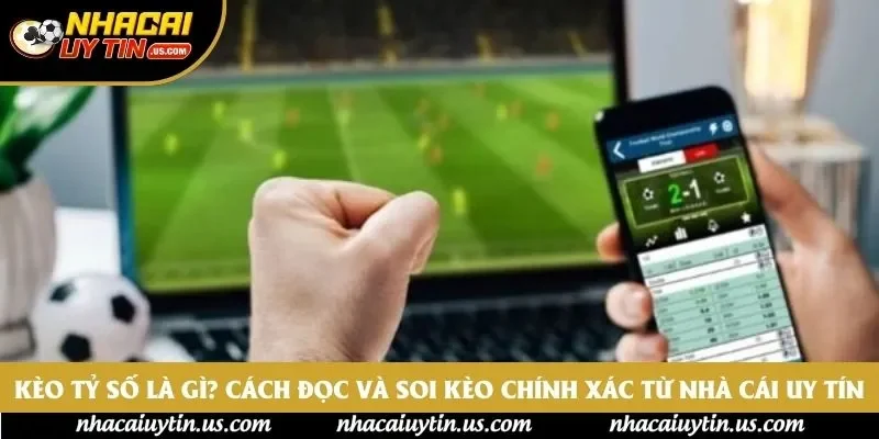 Kèo Tỷ Số Là Gì? Cách Đọc Và Soi Kèo Chính Xác Từ Nhà Cái Uy Tín