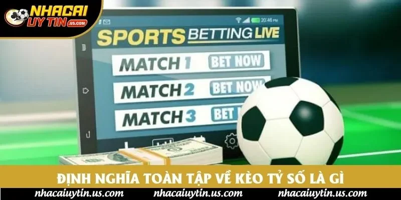 Định nghĩa toàn tập về kèo tỷ số là gì