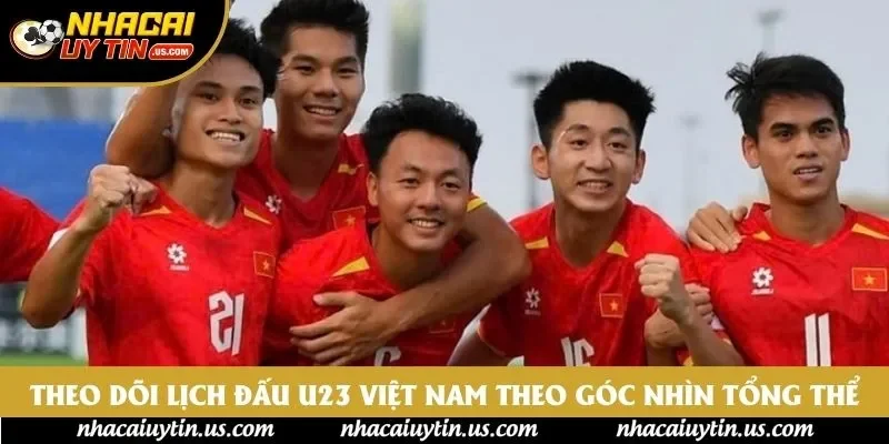 Theo dõi lịch đấu U23 Việt Nam theo góc nhìn tổng thể Theo dõi lịch đấu U23 Việt Nam theo góc nhìn tổng thể