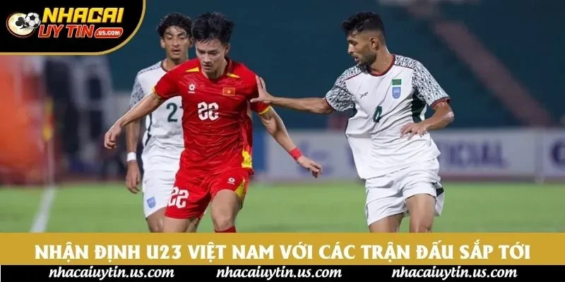 Nhận định U23 Việt Nam với các trận đấu sắp tới