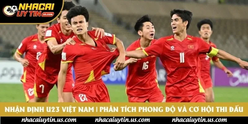 Nhận Định U23 Việt Nam | Phân Tích Phong Độ Và Cơ Hội Thi Đấu
