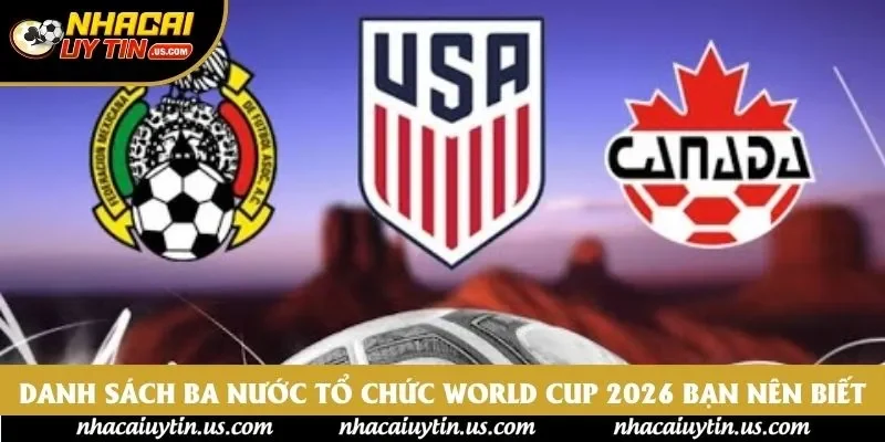 Danh sách ba nước tổ chức World Cup 2026 bạn nên biết