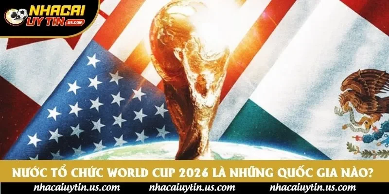 Nước Tổ Chức World Cup 2026 Là Những Quốc Gia Nào? 