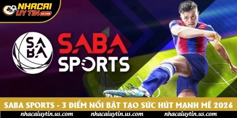 Saba Sports - 3 Điểm Nổi Bật Tạo Sức Hút Mạnh Mẽ 2026