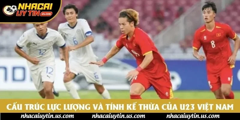 Cấu trúc lực lượng và tính kế thừa của U23 Việt Nam