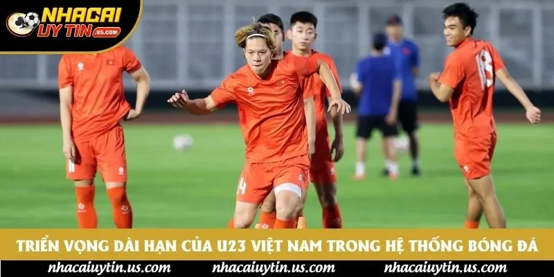 Triển vọng dài hạn của U23 trong hệ thống bóng đá