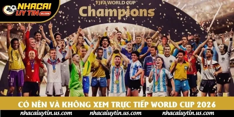 Có nên và không xem trực tiếp World Cup 2026